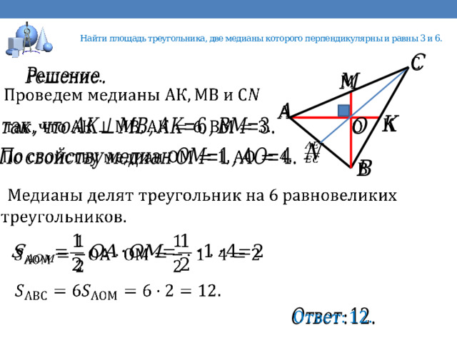  Найти площадь треугольника, две медианы которого перпендикулярны и равны 3 и 6.                                   