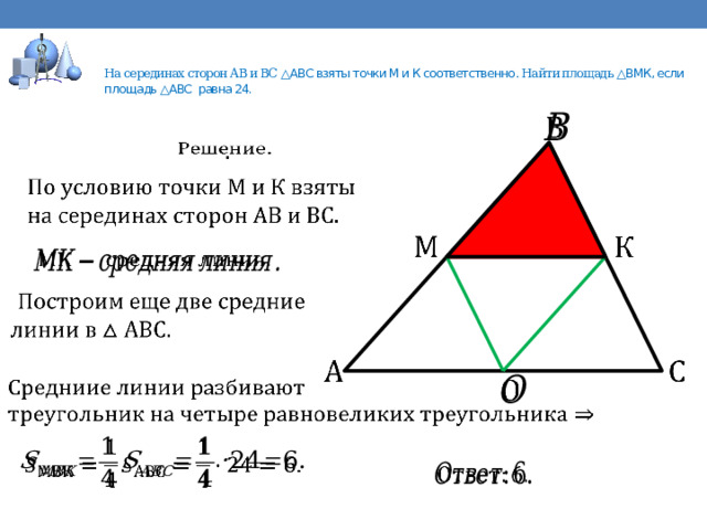   На серединах сторон АВ и ВС △АВС взяты точки М и К соответственно . Найти площадь △ВМК, если площадь △АВС равна 24.       .                