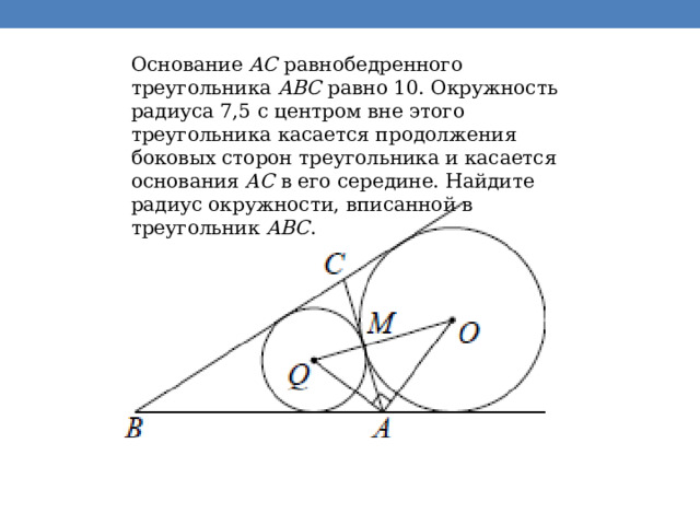 Основание  AC  равнобедренного треугольника  ABC  равно 10. Окружность радиуса 7,5 с центром вне этого треугольника касается продолжения боковых сторон треугольника и касается основания  AC  в его середине. Найдите радиус окружности, вписанной в треугольник  ABC . 