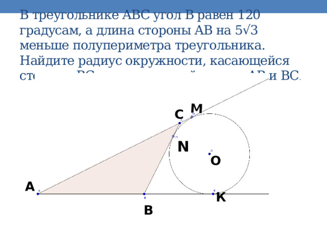 М  В треугольнике АВС угол В равен 120 градусам, а длина стороны АВ на 5√3 меньше полупериметра треугольника. Найдите радиус окружности, касающейся стороны ВС и продолжений сторон АВ и ВС . С N О А К В 