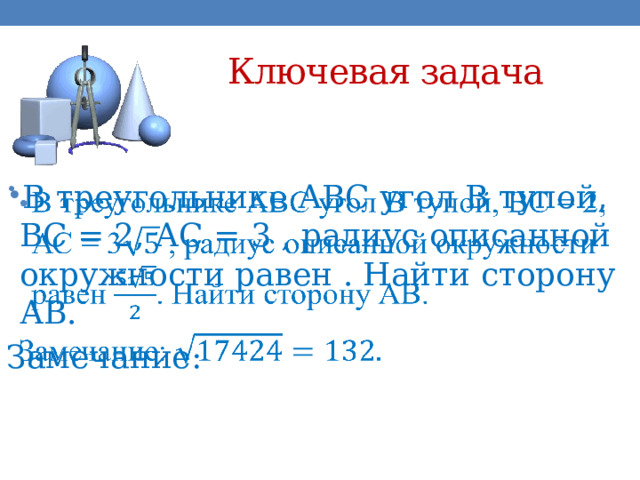 Ключевая задача В треугольнике АВС угол В тупой, ВС = 2, АС = 3 , радиус описанной окружности равен . Найти сторону АВ.   Замечание: 