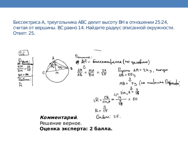  Биссектриса A, треугольника ABC делит высоту BH в отношении 25:24, считая от вершины. BC равно 14. Найдите радиус описанной окружности.  Ответ: 25.   Комментарий .  Решение верное. Оценка эксперта: 2 балла. 