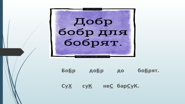    Бо Б р   до Б р   до   бо Б рят.     Су Х   су К   не С  бар С уК. 