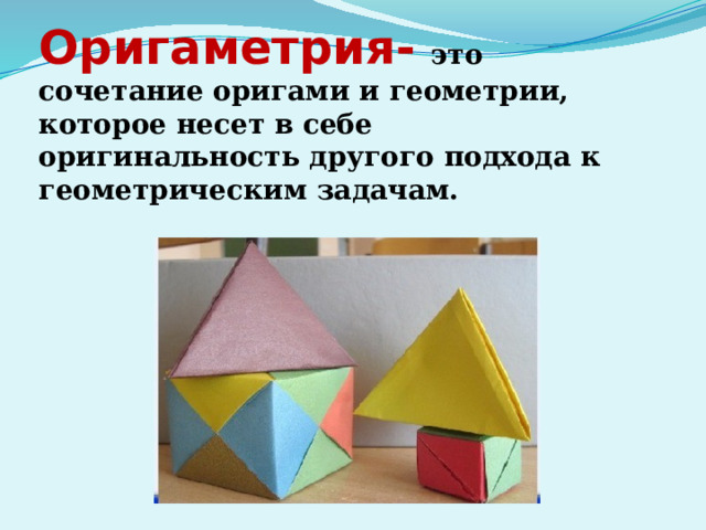 Оригаметрия-  это сочетание оригами и геометрии, которое несет в себе оригинальность другого подхода к геометрическим задачам. 