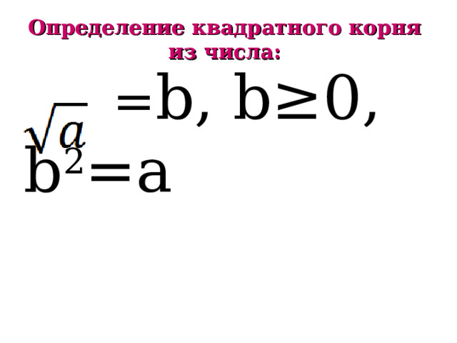 Определение квадратного корня из числа:  = b , b≥ 0, b 2 = a 
