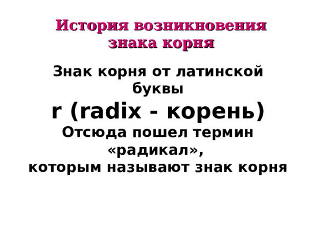 История возникновения знака корня Знак корня от латинской буквы  r  (radix - корень )  Отсюда пошел термин «радикал», которым называют знак корня 