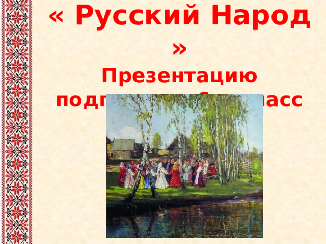 « Русский Народ »  Презентацию подготовил 6-в класс   