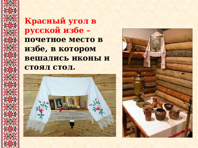 Красный угол в русской избе – почетное место в избе, в котором вешались иконы и стоял стол. 
