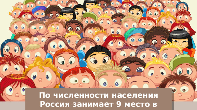 По численности населения Россия занимает 9 место в мире. 