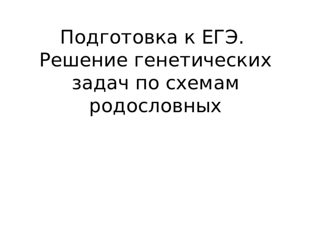 Подготовка к ЕГЭ.  Решение генетических задач по схемам родословных 