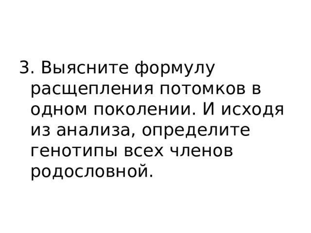 3. Выясните формулу расщепления потомков в одном поколении. И исходя из анализа, определите генотипы всех членов родословной. 