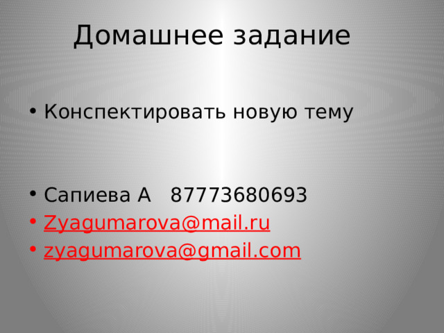 Домашнее задание Конспектировать новую тему Сапиева А 87773680693 Zyagumarova@mail.ru  zyagumarova@gmail.com  