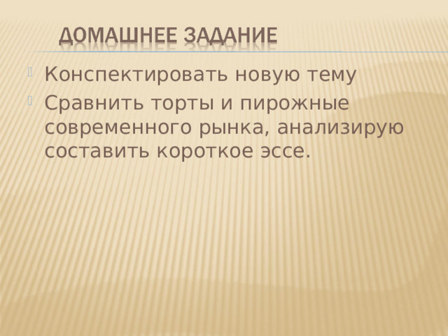 Конспектировать новую тему Сравнить торты и пирожные современного рынка, анализирую составить короткое эссе.    