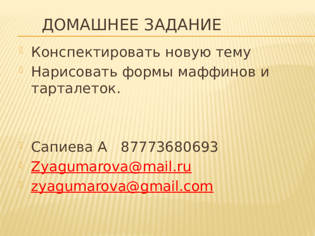 Домашнее задание Конспектировать новую тему Нарисовать формы маффинов и тарталеток. Сапиева А 87773680693 Zyagumarova@mail.ru  zyagumarova@gmail.com  
