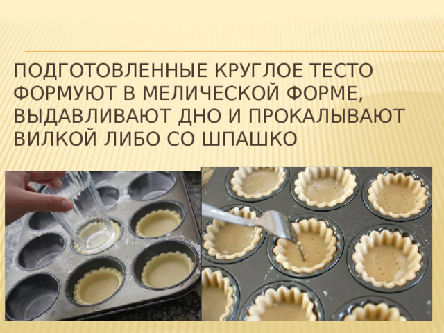 Подготовленные круглое тесто формуют в мелической форме, выдавливают дно и прокалывают вилкой либо со шпашко 