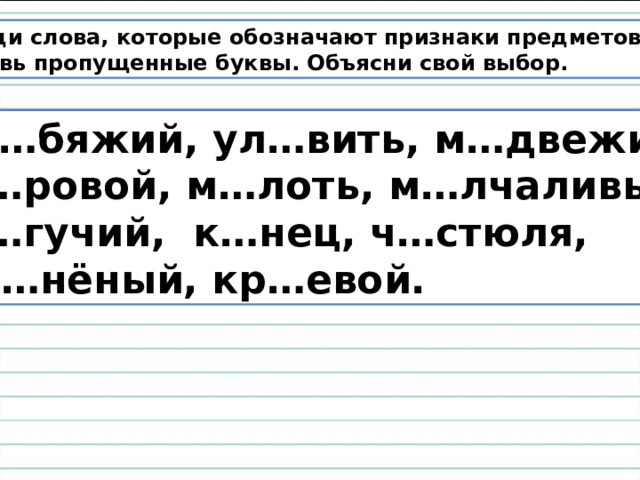 Найди слова, которые обозначают признаки предметов. Вставь пропущенные буквы. Объясни свой выбор.  Л…бяжий, ул…вить, м…двежий, м…ровой, м…лоть, м…лчаливый, м…гучий, к…нец, ч…стюля, гр…нёный, кр…евой. 