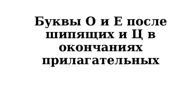 Буквы О и Е после шипящих и Ц в окончаниях прилагательных 