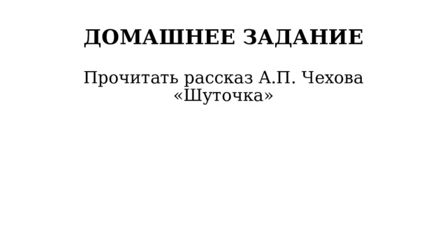 ДОМАШНЕЕ ЗАДАНИЕ Прочитать рассказ А.П. Чехова «Шуточка» 