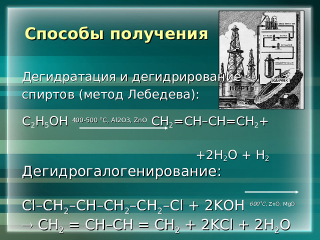 Способы получения   Дегидратация и дегидрирование спиртов (метод Лебедева): С 2 Н 5 ОН 400-500 °С, Al 2 O 3, ZnO СН 2 =СН–СН=СН 2 +  +2Н 2 O + Н 2 Дегидрогалогенирование:  Cl –СН 2 –С H –СН 2 –СН 2 – Cl + 2 KOH 600˚С,  ZnO , MgO   СН 2 = СН – СН = СН 2 + 2KCl + 2 Н 2 O 