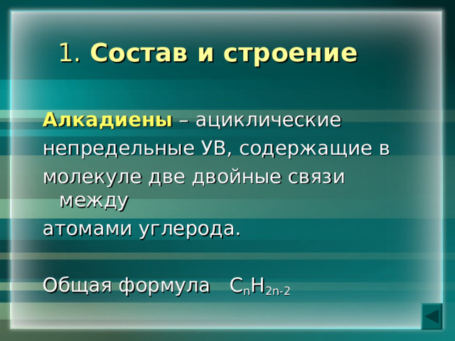  1. Состав и строение    Алкадиены  – ациклические непредельные УВ, содержащие в молекуле две двойные связи между атомами углерода. Общая формула С n H 2n-2 
