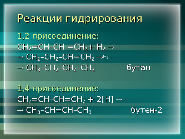Реакции  гидрирования 1,2 присоединение: СН 2 =СН–СН =СН 2 + Н 2     СН 2 –СН 2 –СН=СН 2   Н 2   СН 3 –СН 2 –СН 2 –СН 3   бутан    1,4 присоединение: СН 2 =СН–СН=СН 2 + 2 [ Н ]      СН 3 –СН=СН–СН 3   бутен-2 