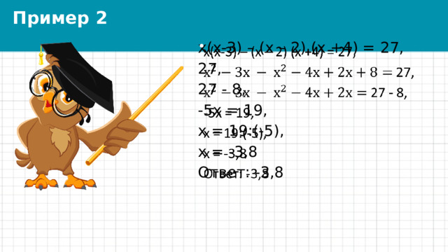 Пример 2 х(х-3) – (х – 2) (х +4) = 27,   27, 27 - 8, -5х = 19, х = 19:(-5), х = -3,8 Ответ: -3,8 