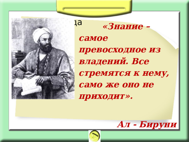 Текст слайда   «Знание – самое превосходное из владений. Все стремятся к нему, само же оно не приходит».  Ал - Бируни 