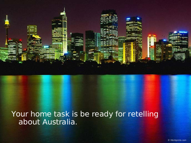 Your home task is be ready for retelling about Australia. 