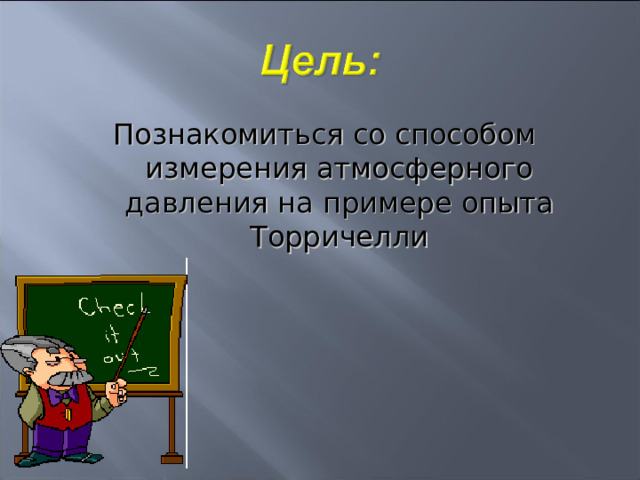 Познакомиться со способом измерения атмосферного давления на примере опыта Торричелли 