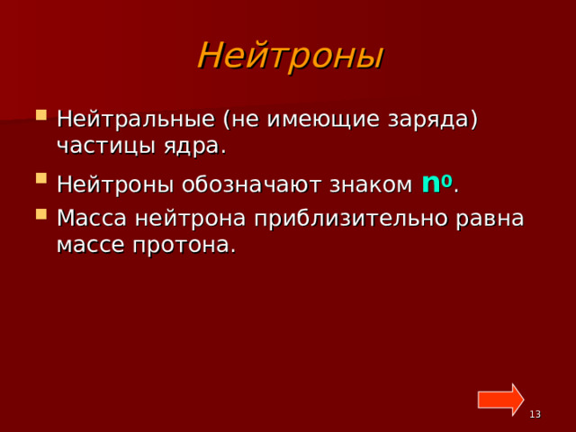 Нейтроны Нейтральные (не имеющие заряда) частицы ядра. Нейтроны обозначают знаком n 0 . Масса нейтрона приблизительно равна массе протона.   