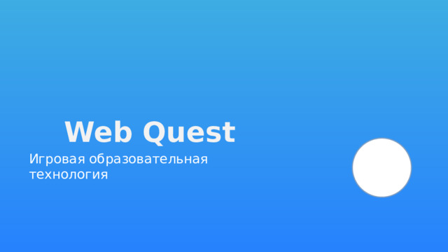 Web Quest Игровая образовательная технология 