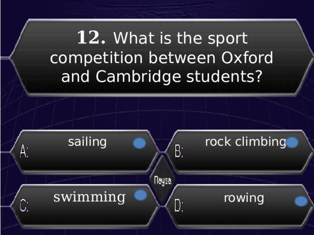 12.  What is the sport competition between Oxford and Cambridge students?  sailing  rock climbing swimming rowing 