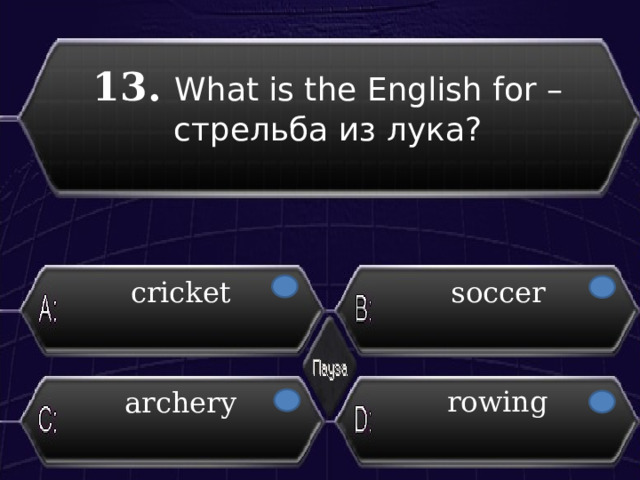 13. What is the English for – стрельба из лука?  cricket soccer rowing archery 