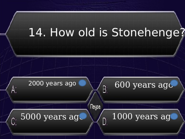 14. How old is Stonehenge? 2000 years ago 600 years ago 1000 years ago 5000 years ago 