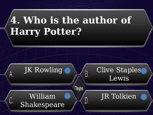 4. Who is the author of Harry Potter?  JK Rowling Clive Staples Lewis William Shakespeare JR Tolkien 