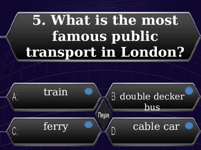 5. What is the most famous public transport in London?  train double decker bus ferry cable car 