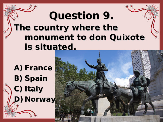 Question 9. The country where the monument to don Quixote is situated .   France  Spain  Italy  Norway 