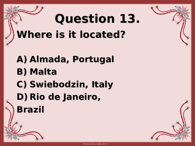 Question 13. Where is it located?   Almada, Portugal Malta Swiebodzin, Italy Rio de Janeiro, Brazi l 