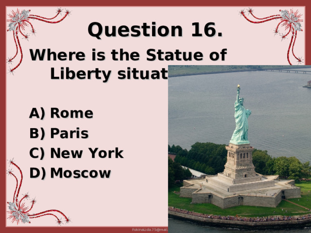 Question 16. Where is the Statue of Liberty situated?   Rome Paris New York Moscow 