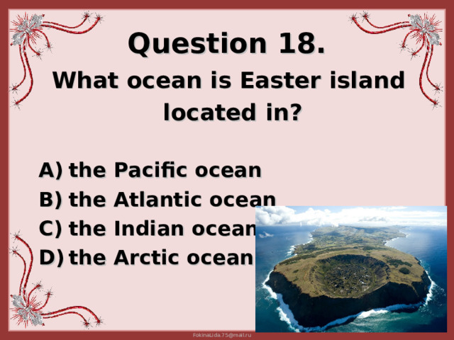 Question 18. W hat ocean is Easter island  located in ?   t he Pacific ocean  t he Atlantic ocean  the Indian ocean  the Arctic ocean 