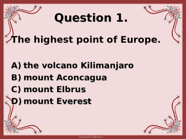 Question 1.  The highest point of Europe.  the volcano Kilimanjaro mount Aconcagua mount Elbrus  mount Everest   
