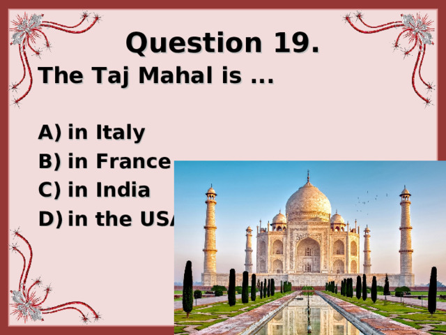 Question 19. The Taj Mahal is ...   i n Italy i n France  i n India in  the USA 