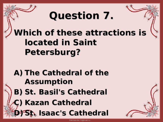 Question 7. Which of these attractions is located in Saint Petersburg?   The Cathedral of the A ssumption  St. Basil's Cathedral Kazan Cathedral  St. Isaac's Cathedral 