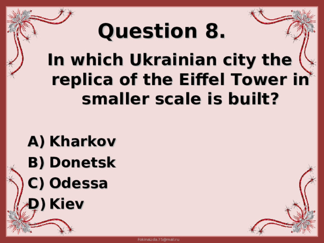 Question 8. In which Ukrainian city the replica of the Eiffel T ower in smaller scale is built ?  Kharkov  Donetsk  Odessa Kiev 