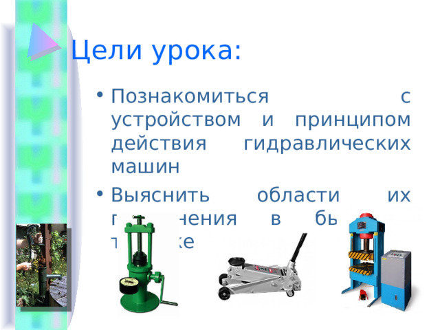 Цели урока: Познакомиться с устройством и принципом действия гидравлических машин Выяснить области их применения в быту и технике 