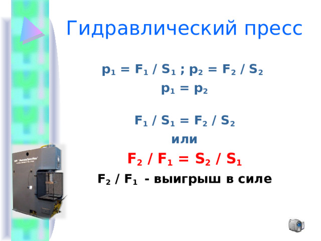 Гидравлический пресс p 1 = F 1  / S 1  ; p 2 = F 2  / S 2  p 1 =  p 2 F 1  / S 1 = F 2  / S 2 или F 2  / F 1 = S 2  /  S 1 F 2  / F 1  - выигрыш в силе 