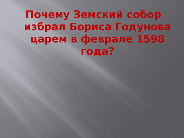 Почему Земский собор избрал Бориса Годунова царем в феврале 1598 года?  