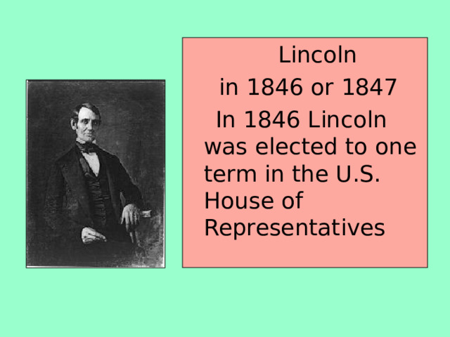  Lincoln  in 1846 or 1847  In 1846 Lincoln was elected to one term in the U.S. House of Representatives 
