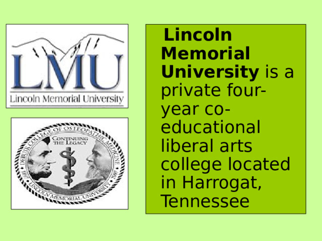  Lincoln Memorial University is a private four-year co-educational liberal arts college located in Harrogat, Tennessee 