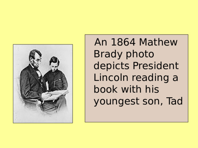  An 1864 Mathew Brady photo depicts President Lincoln reading a book with his youngest son, Tad 